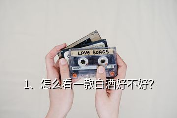 1、怎么看一款白酒好不好？