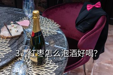 3、紅棗怎么泡酒好喝？