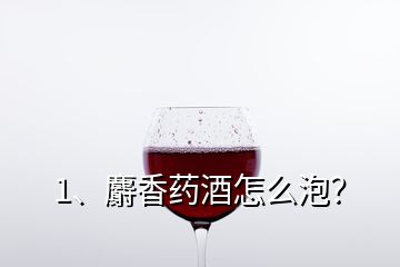 1、麝香藥酒怎么泡？