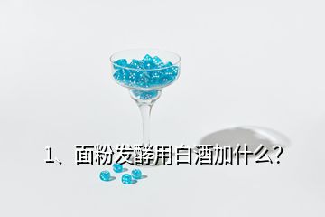 1、面粉發(fā)酵用白酒加什么？