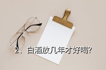 2、白酒放幾年才好喝？