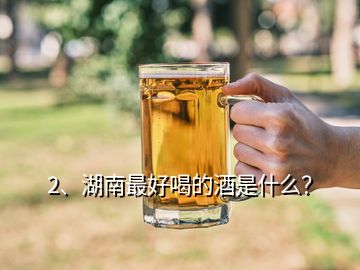 2、湖南最好喝的酒是什么？