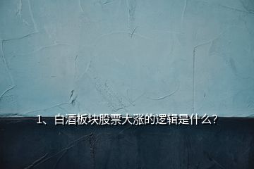 1、白酒板塊股票大漲的邏輯是什么？