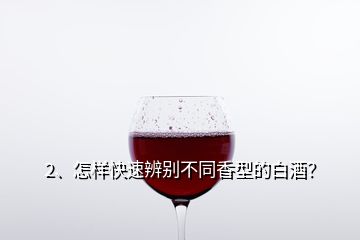 2、怎樣快速辨別不同香型的白酒？