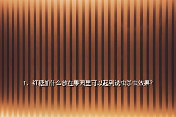 1、紅糖加什么放在果園里可以起到誘蟲殺蟲效果？