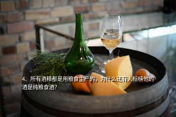 4、所有酒精都是用糧食生產(chǎn)的，為什么還有人標(biāo)榜他的酒是純糧食酒？