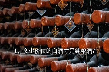 1、多少價位的白酒才是純糧酒？