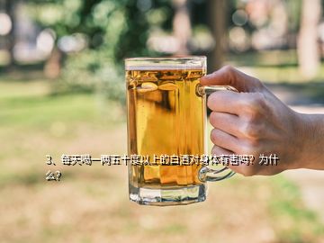 3、每天喝一兩五十度以上的白酒對(duì)身體有害嗎？為什么？