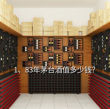 1、83年茅臺酒值多少錢？