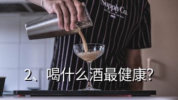 2、喝什么酒最健康？