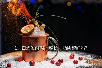 1、白酒發(fā)酵時(shí)間越長(zhǎng)，酒質(zhì)越好嗎？