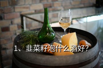 1、韭菜籽泡什么酒好？