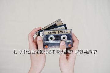 1、為什么白酒和啤酒不能混著喝？是容易醉嗎？