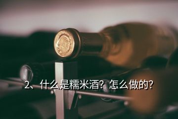 2、什么是糯米酒？怎么做的？