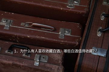 1、為什么有人喜歡收藏白酒，哪些白酒值得收藏？