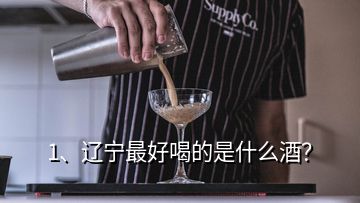 1、遼寧最好喝的是什么酒？