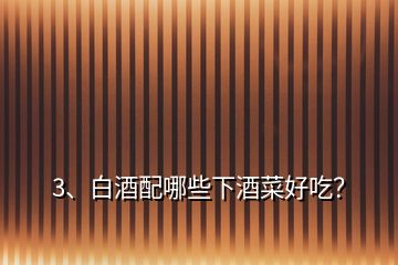 3、白酒配哪些下酒菜好吃？