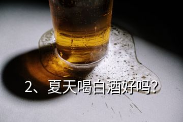 2、夏天喝白酒好嗎？