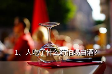 1、人吃了什么藥怕喝白酒？