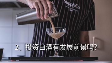 2、投資白酒有發(fā)展前景嗎？