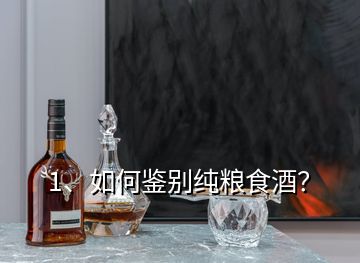 1、如何鑒別純糧食酒？