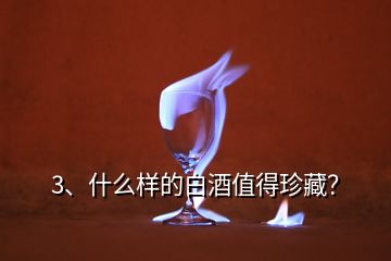 3、什么樣的白酒值得珍藏？