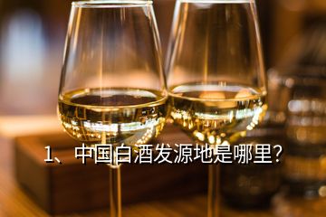 1、中國白酒發(fā)源地是哪里？