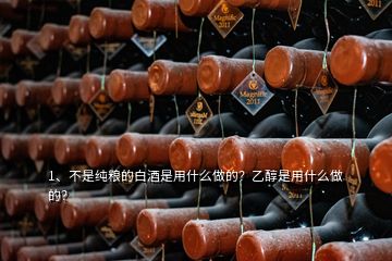 1、不是純糧的白酒是用什么做的？乙醇是用什么做的？