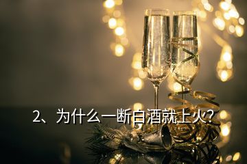 2、為什么一斷白酒就上火？