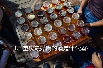 1、重慶最好喝的酒是什么酒？