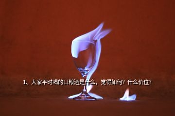 1、大家平時(shí)喝的口糧酒是什么，覺得如何？什么價(jià)位？