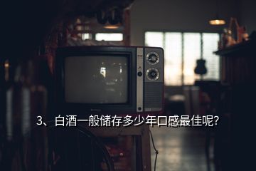 3、白酒一般儲(chǔ)存多少年口感最佳呢？