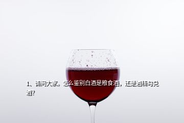 1、請(qǐng)問大家。怎么鑒別白酒是糧食酒，還是酒精勾兌酒？