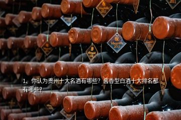 1、你認(rèn)為貴州十大名酒有哪些？醬香型白酒十大排名都有哪些？