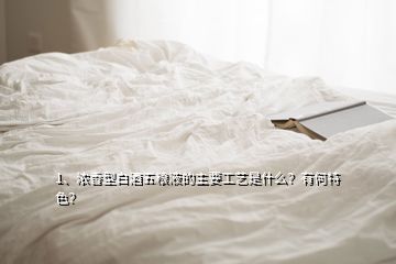 1、濃香型白酒五糧液的主要工藝是什么？有何特色？