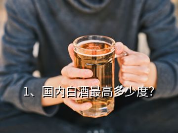 1、國內(nèi)白酒最高多少度？