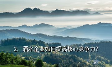 2、酒水企業(yè)如何提高核心競爭力？