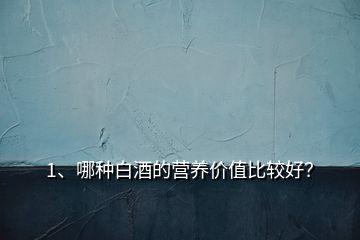 1、哪種白酒的營(yíng)養(yǎng)價(jià)值比較好？