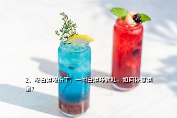 2、喝白酒喝傷了，一聞白酒味就吐，如何恢復(fù)酒量？