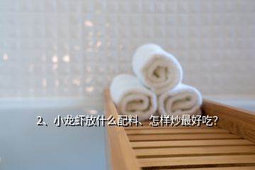 2、小龍蝦放什么配料、怎樣炒最好吃？