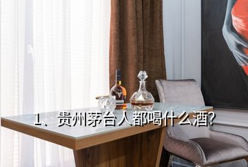 1、貴州茅臺人都喝什么酒？