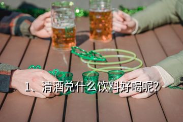 1、清酒兌什么飲料好喝呢？