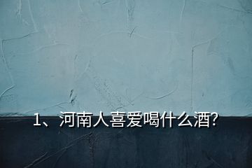 1、河南人喜愛喝什么酒？