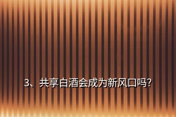 3、共享白酒會(huì)成為新風(fēng)口嗎？