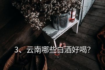 3、云南哪些白酒好喝？