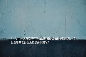 3、為什么說(shuō)白酒只有濃香型和醬香型值得長(zhǎng)期收藏，清香型和其它香型沒(méi)有必要收藏呢？