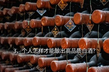 3、個人怎樣才能釀出高品質(zhì)白酒？