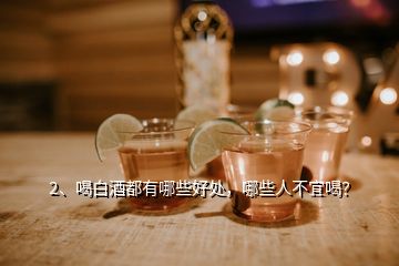 2、喝白酒都有哪些好處，哪些人不宜喝？