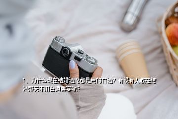 1、為什么現(xiàn)在結(jié)婚酒席都是用的白酒？有沒有人敢在結(jié)婚那天不用白酒擺宴呢？