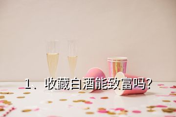 1、收藏白酒能致富嗎？